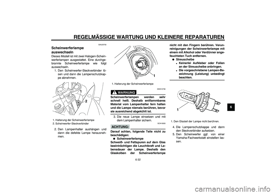 YAMAHA TDM 900 2008 Betriebsanleitungen (in German)
REGELMÄSSIGE WARTUNG UND KLEINERE REPARATUREN
6-32
2
3
4
5
67
8
9
GAU23750
Scheinwerferlampe
auswechseln
Dieses Modell ist mit zwei Halogen-Schein-
werferlampen ausgestattet. Eine durchge-
YAMAHA TDM 900 2008 Betriebsanleitungen (in German)
REGELMÄSSIGE WARTUNG UND KLEINERE REPARATUREN
6-32
2
3
4
5
67
8
9
GAU23750
Scheinwerferlampe
auswechseln
Dieses Modell ist mit zwei Halogen-Schein-
werferlampen ausgestattet. Eine durchge-