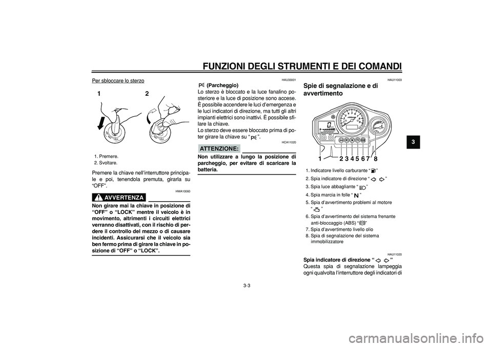 YAMAHA TDM 900 2008 Manuale duso (in Italian)
FUNZIONI DEGLI STRUMENTI E DEI COMANDI
3-3
2
34
5
6
7
8
9
Per sbloccare lo sterzo
Premere la chiave nell’interruttore principa-
le e poi, tenendola premuta, girarla su
“OFF”.
AVVERTENZA
YAMAHA TDM 900 2008 Manuale duso (in Italian)
FUNZIONI DEGLI STRUMENTI E DEI COMANDI
3-3
2
34
5
6
7
8
9
Per sbloccare lo sterzo
Premere la chiave nell’interruttore principa-
le e poi, tenendola premuta, girarla su
“OFF”.
AVVERTENZA