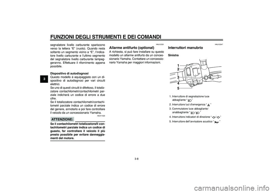 YAMAHA TDM 900 2008 Manuale duso (in Italian)
FUNZIONI DEGLI STRUMENTI E DEI COMANDI
3-8
1
2
3
4
5
6
7
8
9
segnalatore livello carburante spariscono
verso la lettera “E” (vuoto). Quando resta
soltanto un segmento vicino a “E”, l’ YAMAHA TDM 900 2008 Manuale duso (in Italian)
FUNZIONI DEGLI STRUMENTI E DEI COMANDI
3-8
1
2
3
4
5
6
7
8
9
segnalatore livello carburante spariscono
verso la lettera “E” (vuoto). Quando resta
soltanto un segmento vicino a “E”, l’