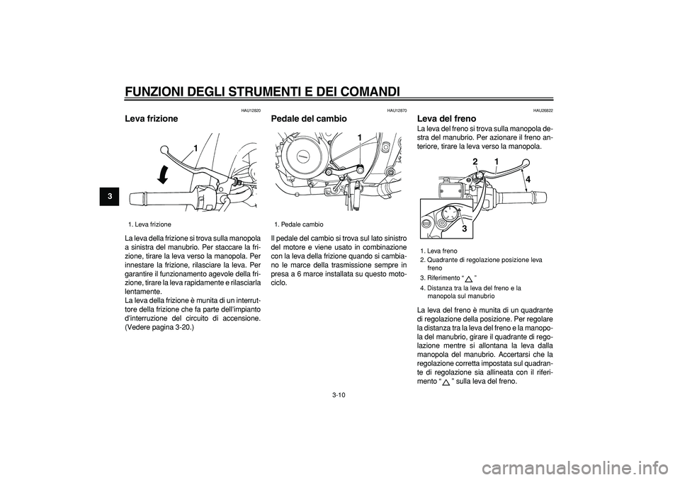 YAMAHA TDM 900 2008 Manuale duso (in Italian)
FUNZIONI DEGLI STRUMENTI E DEI COMANDI
3-10
1
2
3
4
5
6
7
8
9
HAU12820
Leva frizione
La leva della frizione si trova sulla manopola
a sinistra del manubrio. Per staccare la fri-
zione, tirar YAMAHA TDM 900 2008 Manuale duso (in Italian)
FUNZIONI DEGLI STRUMENTI E DEI COMANDI
3-10
1
2
3
4
5
6
7
8
9
HAU12820
Leva frizione
La leva della frizione si trova sulla manopola
a sinistra del manubrio. Per staccare la fri-
zione, tirar