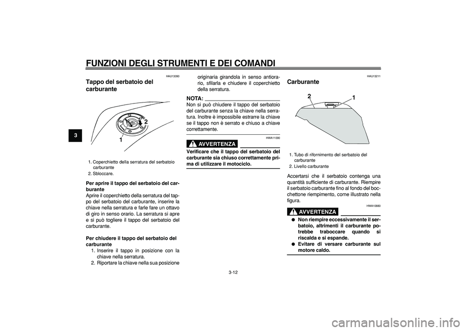 YAMAHA TDM 900 2008 Manuale duso (in Italian)
FUNZIONI DEGLI STRUMENTI E DEI COMANDI
3-12
1
2
3
4
5
6
7
8
9
HAU13090
Tappo del serbatoio del
carburante
Per aprire il tappo del serbatoio del car-
burante
Aprire il coperchietto della se YAMAHA TDM 900 2008 Manuale duso (in Italian)
FUNZIONI DEGLI STRUMENTI E DEI COMANDI
3-12
1
2
3
4
5
6
7
8
9
HAU13090
Tappo del serbatoio del
carburante
Per aprire il tappo del serbatoio del car-
burante
Aprire il coperchietto della se