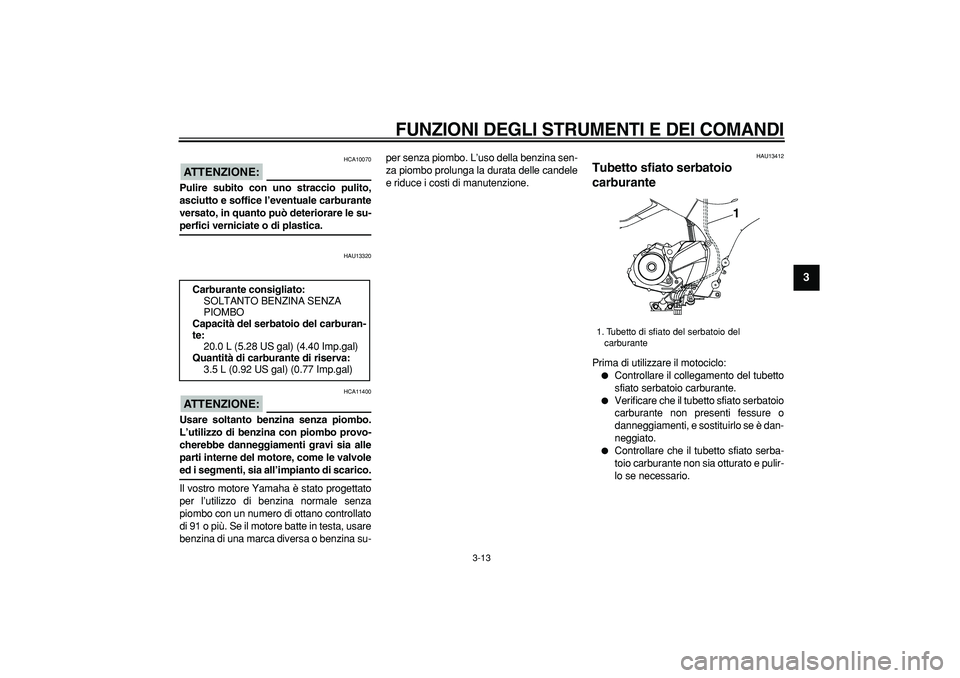 YAMAHA TDM 900 2008 Manuale duso (in Italian)
FUNZIONI DEGLI STRUMENTI E DEI COMANDI
3-13
2
34
5
6
7
8
9
ATTENZIONE:
HCA10070
Pulire subito con uno straccio pulito,
asciutto e soffice l’eventuale carburante
versato, in quanto può dete YAMAHA TDM 900 2008 Manuale duso (in Italian)
FUNZIONI DEGLI STRUMENTI E DEI COMANDI
3-13
2
34
5
6
7
8
9
ATTENZIONE:
HCA10070
Pulire subito con uno straccio pulito,
asciutto e soffice l’eventuale carburante
versato, in quanto può dete