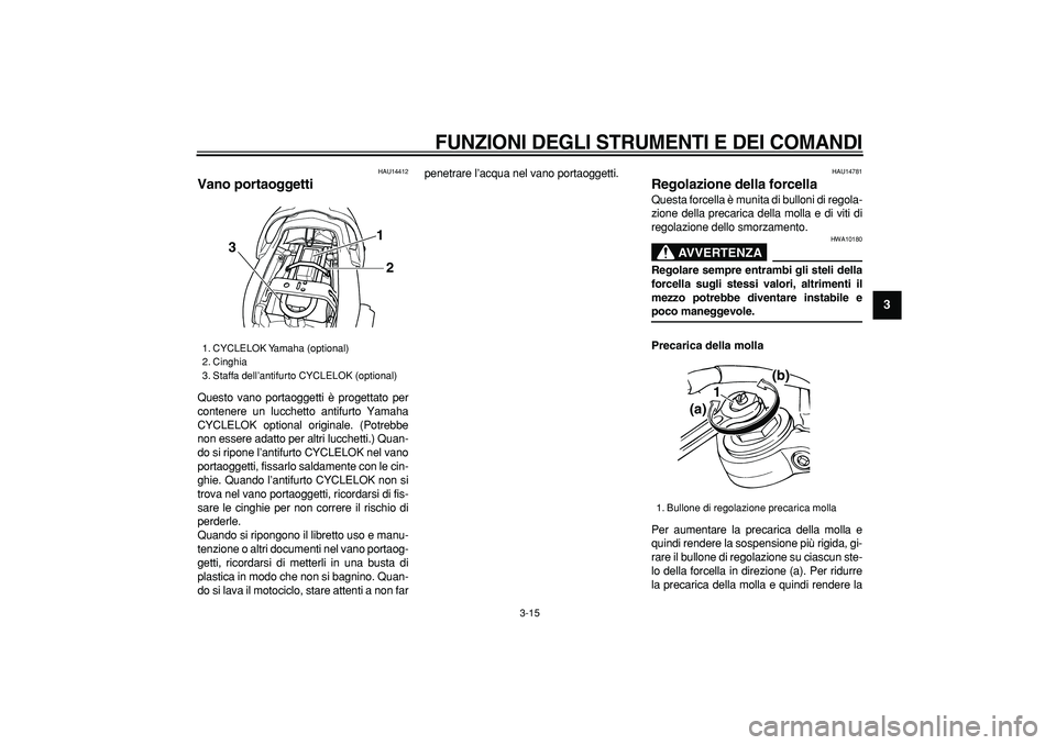 YAMAHA TDM 900 2008 Manuale duso (in Italian)
FUNZIONI DEGLI STRUMENTI E DEI COMANDI
3-15
2
34
5
6
7
8
9
HAU14412
Vano portaoggetti
Questo vano portaoggetti è progettato per
contenere un lucchetto antifurto Yamaha
CYCLELOK optional ori YAMAHA TDM 900 2008 Manuale duso (in Italian)
FUNZIONI DEGLI STRUMENTI E DEI COMANDI
3-15
2
34
5
6
7
8
9
HAU14412
Vano portaoggetti
Questo vano portaoggetti è progettato per
contenere un lucchetto antifurto Yamaha
CYCLELOK optional ori