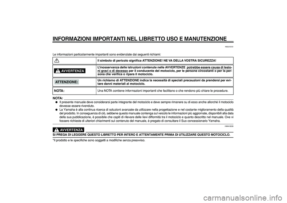 YAMAHA TDM 900 2008  Manuale duso (in Italian)  
INFORMAZIONI IMPORTANTI NEL LIBRETTO USO E MANUTENZIONE
 
HAU10151 
Le informazioni particolarmente importanti sono evidenziate dai seguenti richiami:
NOTA:
 
 
Il presente manuale deve considerars