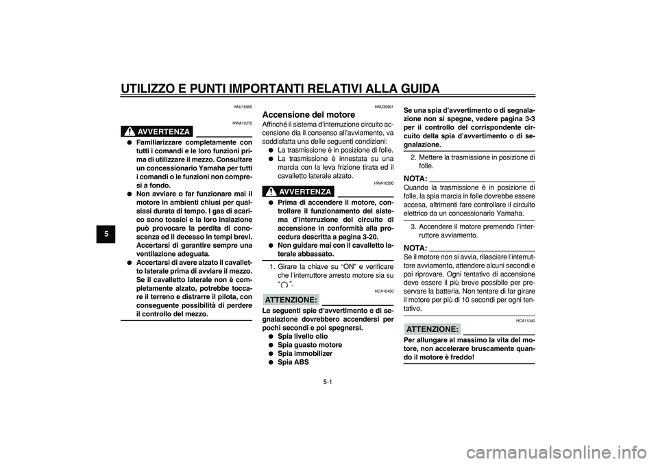 YAMAHA TDM 900 2008 Manuale duso (in Italian)
5-1
1
2
3
4
5
6
7
8
9
UTILIZZO E PUNTI IMPORTANTI RELATIVI ALLA GUIDA
HAU15950
AVVERTENZA
HWA10270
Familiarizzare completamente con
tutti i comandi e le loro funzioni pri-
ma di utilizzar YAMAHA TDM 900 2008 Manuale duso (in Italian)
5-1
1
2
3
4
5
6
7
8
9
UTILIZZO E PUNTI IMPORTANTI RELATIVI ALLA GUIDA
HAU15950
AVVERTENZA
HWA10270
Familiarizzare completamente con
tutti i comandi e le loro funzioni pri-
ma di utilizzar