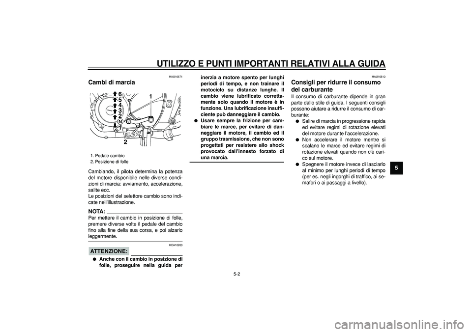 YAMAHA TDM 900 2008 Manuale duso (in Italian)
UTILIZZO E PUNTI IMPORTANTI RELATIVI ALLA GUIDA
5-2
2
3
4
56
7
8
9
HAU16671
Cambi di marcia
Cambiando, il pilota determina la potenza
del motore disponibile nelle diverse condi-
zioni di mar YAMAHA TDM 900 2008 Manuale duso (in Italian)
UTILIZZO E PUNTI IMPORTANTI RELATIVI ALLA GUIDA
5-2
2
3
4
56
7
8
9
HAU16671
Cambi di marcia
Cambiando, il pilota determina la potenza
del motore disponibile nelle diverse condi-
zioni di mar