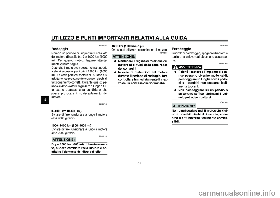 YAMAHA TDM 900 2008 Manuale duso (in Italian)
UTILIZZO E PUNTI IMPORTANTI RELATIVI ALLA GUIDA
5-3
1
2
3
4
5
6
7
8
9
HAU16841
Rodaggio
Non c’è un periodo più importante nella vita
del motore di quello tra 0 e 1600 km (1000
mi). Per q YAMAHA TDM 900 2008 Manuale duso (in Italian)
UTILIZZO E PUNTI IMPORTANTI RELATIVI ALLA GUIDA
5-3
1
2
3
4
5
6
7
8
9
HAU16841
Rodaggio
Non c’è un periodo più importante nella vita
del motore di quello tra 0 e 1600 km (1000
mi). Per q