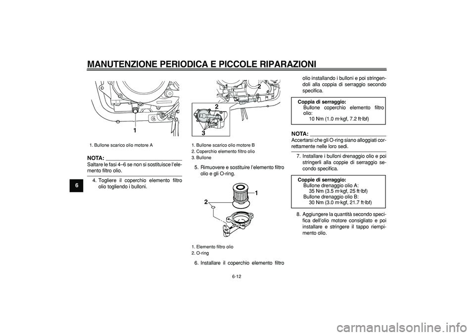 YAMAHA TDM 900 2008  Manuale duso (in Italian)  
MANUTENZIONE PERIODICA E PICCOLE RIPARAZIONI
 
6-12 
1
2
3
4
5
6
7
8
9
NOTA:
 
Saltare le fasi 4–6 se non si sostituisce l’ele- 
mento filtro olio.
4. Togliere il coperchio elemento filtro
olio 
