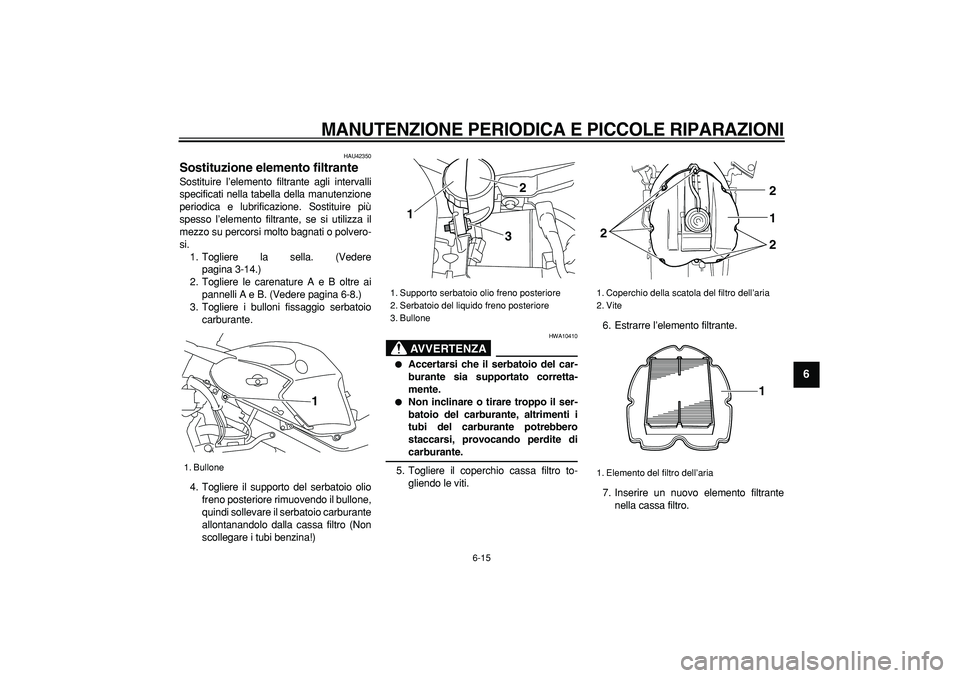 YAMAHA TDM 900 2008 Manuale duso (in Italian)
MANUTENZIONE PERIODICA E PICCOLE RIPARAZIONI
6-15
2
3
4
5
67
8
9
HAU42350
Sostituzione elemento filtrante
Sostituire l’elemento filtrante agli intervalli
specificati nella tabella della ma YAMAHA TDM 900 2008 Manuale duso (in Italian)
MANUTENZIONE PERIODICA E PICCOLE RIPARAZIONI
6-15
2
3
4
5
67
8
9
HAU42350
Sostituzione elemento filtrante
Sostituire l’elemento filtrante agli intervalli
specificati nella tabella della ma