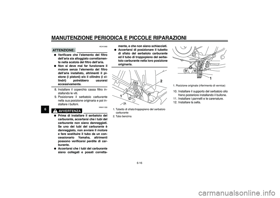 YAMAHA TDM 900 2008 Manuale duso (in Italian)
MANUTENZIONE PERIODICA E PICCOLE RIPARAZIONI
6-16
1
2
3
4
5
6
7
8
9
ATTENZIONE:
HCA10480
Verificare che l’elemento del filtro
dell’aria sia alloggiato correttamen-
te nella scatola del YAMAHA TDM 900 2008 Manuale duso (in Italian)
MANUTENZIONE PERIODICA E PICCOLE RIPARAZIONI
6-16
1
2
3
4
5
6
7
8
9
ATTENZIONE:
HCA10480
Verificare che l’elemento del filtro
dell’aria sia alloggiato correttamen-
te nella scatola del