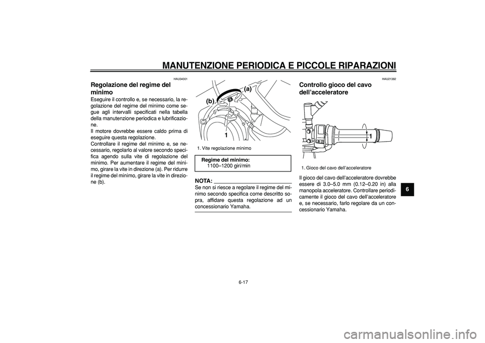 YAMAHA TDM 900 2008 Manuale duso (in Italian)
MANUTENZIONE PERIODICA E PICCOLE RIPARAZIONI
6-17
2
3
4
5
67
8
9
HAU34301
Regolazione del regime del
minimo
Eseguire il controllo e, se necessario, la re-
golazione del regime del minimo co YAMAHA TDM 900 2008 Manuale duso (in Italian)
MANUTENZIONE PERIODICA E PICCOLE RIPARAZIONI
6-17
2
3
4
5
67
8
9
HAU34301
Regolazione del regime del
minimo
Eseguire il controllo e, se necessario, la re-
golazione del regime del minimo co