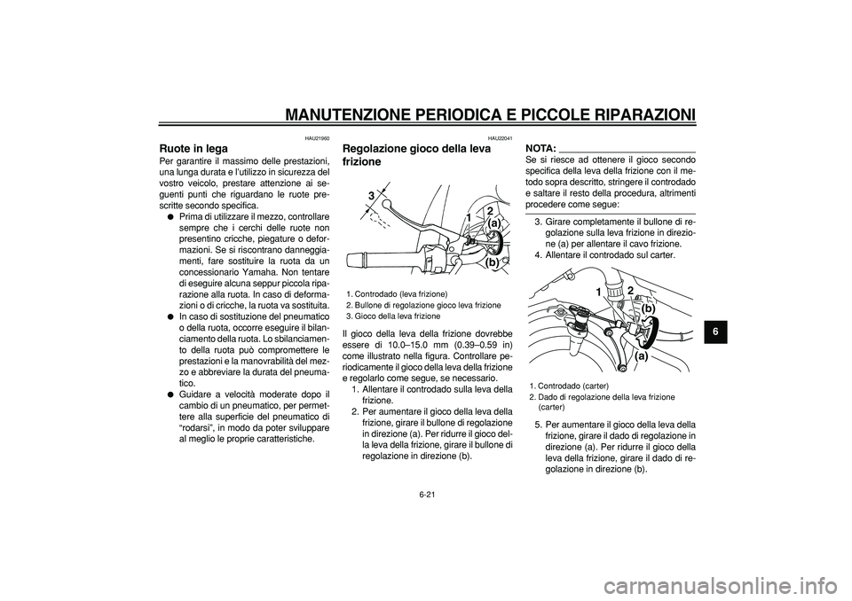 YAMAHA TDM 900 2008 Manuale duso (in Italian)
MANUTENZIONE PERIODICA E PICCOLE RIPARAZIONI
6-21
2
3
4
5
67
8
9
HAU21960
Ruote in lega
Per garantire il massimo delle prestazioni,
una lunga durata e l’utilizzo in sicurezza del
vostro ve YAMAHA TDM 900 2008 Manuale duso (in Italian)
MANUTENZIONE PERIODICA E PICCOLE RIPARAZIONI
6-21
2
3
4
5
67
8
9
HAU21960
Ruote in lega
Per garantire il massimo delle prestazioni,
una lunga durata e l’utilizzo in sicurezza del
vostro ve