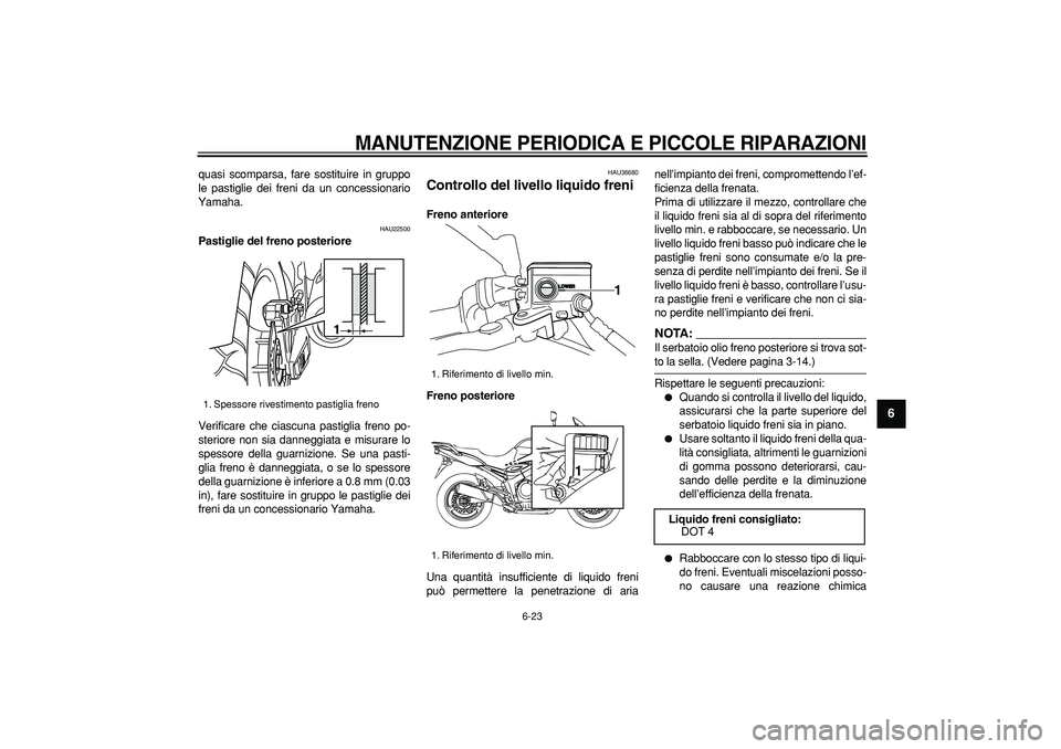 YAMAHA TDM 900 2008 Manuale duso (in Italian)
MANUTENZIONE PERIODICA E PICCOLE RIPARAZIONI
6-23
2
3
4
5
67
8
9
quasi scomparsa, fare sostituire in gruppo
le pastiglie dei freni da un concessionario
Yamaha.
HAU22500
Pastiglie del freno po YAMAHA TDM 900 2008 Manuale duso (in Italian)
MANUTENZIONE PERIODICA E PICCOLE RIPARAZIONI
6-23
2
3
4
5
67
8
9
quasi scomparsa, fare sostituire in gruppo
le pastiglie dei freni da un concessionario
Yamaha.
HAU22500
Pastiglie del freno po