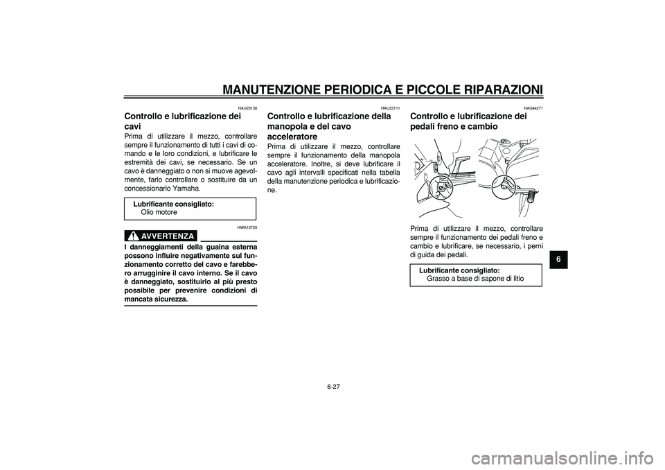 YAMAHA TDM 900 2008 Manuale duso (in Italian)
MANUTENZIONE PERIODICA E PICCOLE RIPARAZIONI
6-27
2
3
4
5
67
8
9
HAU23100
Controllo e lubrificazione dei
cavi
Prima di utilizzare il mezzo, controllare
sempre il funzionamento di tutti i ca YAMAHA TDM 900 2008 Manuale duso (in Italian)
MANUTENZIONE PERIODICA E PICCOLE RIPARAZIONI
6-27
2
3
4
5
67
8
9
HAU23100
Controllo e lubrificazione dei
cavi
Prima di utilizzare il mezzo, controllare
sempre il funzionamento di tutti i ca