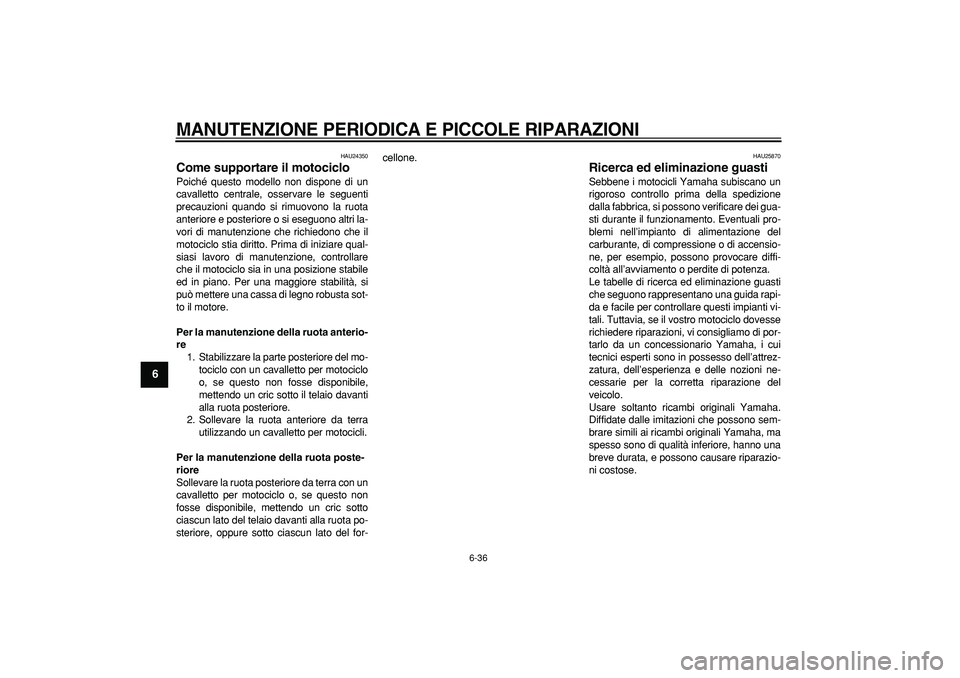 YAMAHA TDM 900 2008 Manuale duso (in Italian)
MANUTENZIONE PERIODICA E PICCOLE RIPARAZIONI
6-36
1
2
3
4
5
6
7
8
9
HAU24350
Come supportare il motociclo
Poiché questo modello non dispone di un
cavalletto centrale, osservare le seguenti
YAMAHA TDM 900 2008 Manuale duso (in Italian)
MANUTENZIONE PERIODICA E PICCOLE RIPARAZIONI
6-36
1
2
3
4
5
6
7
8
9
HAU24350
Come supportare il motociclo
Poiché questo modello non dispone di un
cavalletto centrale, osservare le seguenti
