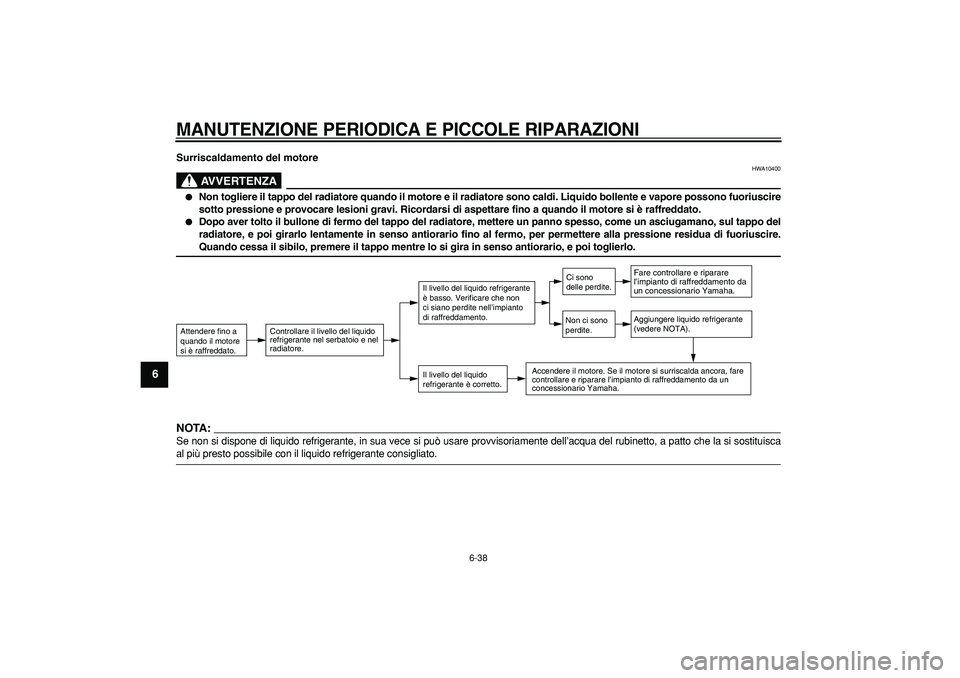 YAMAHA TDM 900 2008 Manuale duso (in Italian)
MANUTENZIONE PERIODICA E PICCOLE RIPARAZIONI
6-38
1
2
3
4
5
6
7
8
9
Surriscaldamento del motore
AVVERTENZA
HWA10400
Non togliere il tappo del radiatore quando il motore e il radiatore son YAMAHA TDM 900 2008 Manuale duso (in Italian)
MANUTENZIONE PERIODICA E PICCOLE RIPARAZIONI
6-38
1
2
3
4
5
6
7
8
9
Surriscaldamento del motore
AVVERTENZA
HWA10400
Non togliere il tappo del radiatore quando il motore e il radiatore son