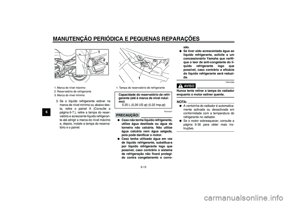 YAMAHA TDM 900 2008 Manual de utilização (in Portuguese)
MANUTENÇÃO PERIÓDICA E PEQUENAS REPARAÇÕES
6-13
1
2
3
4
5
6
7
8
9
3. Se o líquido refrigerante estiver na
marca de nível mínimo ou abaixo des-
ta, retire o painel A (Consulte a
página 6 YAMAHA TDM 900 2008 Manual de utilização (in Portuguese)
MANUTENÇÃO PERIÓDICA E PEQUENAS REPARAÇÕES
6-13
1
2
3
4
5
6
7
8
9
3. Se o líquido refrigerante estiver na
marca de nível mínimo ou abaixo des-
ta, retire o painel A (Consulte a
página 6