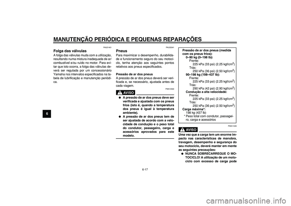 YAMAHA TDM 900 2008 Manual de utilização (in Portuguese)
MANUTENÇÃO PERIÓDICA E PEQUENAS REPARAÇÕES
6-17
1
2
3
4
5
6
7
8
9
PAU21401
Folga das válvulas
A folga das válvulas muda com a utilização,
resultando numa mistura inadequada de ar/
co YAMAHA TDM 900 2008 Manual de utilização (in Portuguese)
MANUTENÇÃO PERIÓDICA E PEQUENAS REPARAÇÕES
6-17
1
2
3
4
5
6
7
8
9
PAU21401
Folga das válvulas
A folga das válvulas muda com a utilização,
resultando numa mistura inadequada de ar/
co