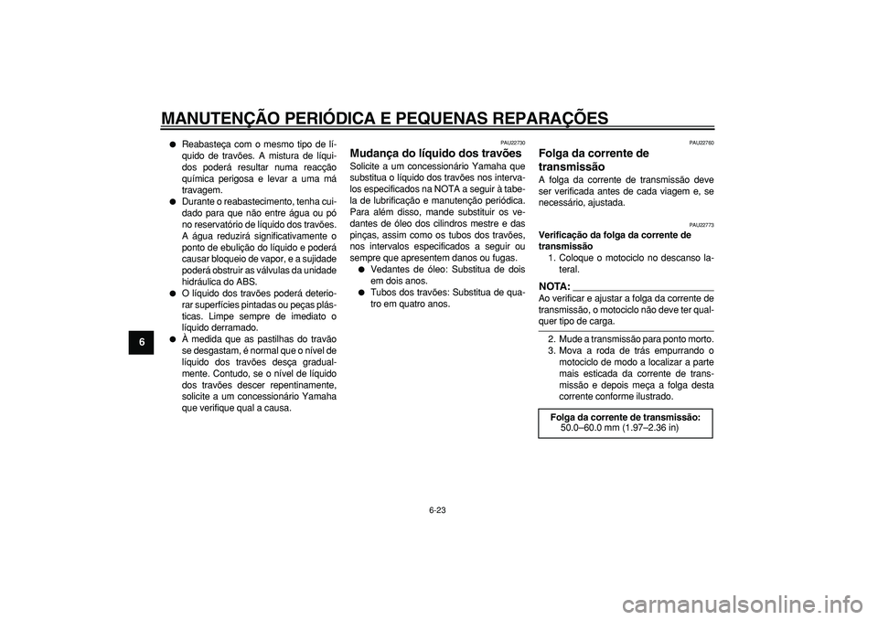 YAMAHA TDM 900 2008 Manual de utilização (in Portuguese)
MANUTENÇÃO PERIÓDICA E PEQUENAS REPARAÇÕES
6-23
1
2
3
4
5
6
7
8
9
Reabasteça com o mesmo tipo de lí-
quido de travões. A mistura de líqui-
dos poderá resultar numa reacção
químic YAMAHA TDM 900 2008 Manual de utilização (in Portuguese)
MANUTENÇÃO PERIÓDICA E PEQUENAS REPARAÇÕES
6-23
1
2
3
4
5
6
7
8
9
Reabasteça com o mesmo tipo de lí-
quido de travões. A mistura de líqui-
dos poderá resultar numa reacção
químic