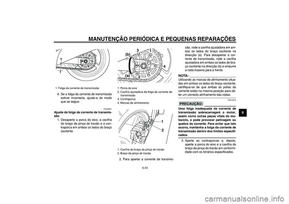 YAMAHA TDM 900 2008 Manual de utilização (in Portuguese)
MANUTENÇÃO PERIÓDICA E PEQUENAS REPARAÇÕES
6-24
2
3
4
5
67
8
9
4. Se a folga da corrente de transmissão
estiver incorrecta, ajuste-a do modo
que se segue.
PAU22951
Ajuste da folga da cor YAMAHA TDM 900 2008 Manual de utilização (in Portuguese)
MANUTENÇÃO PERIÓDICA E PEQUENAS REPARAÇÕES
6-24
2
3
4
5
67
8
9
4. Se a folga da corrente de transmissão
estiver incorrecta, ajuste-a do modo
que se segue.
PAU22951
Ajuste da folga da cor