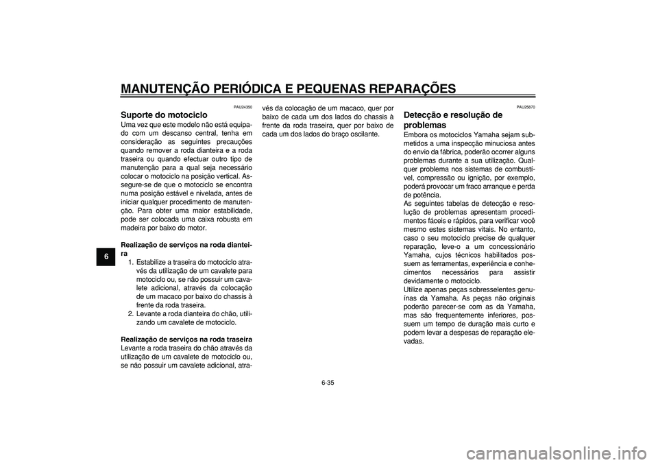 YAMAHA TDM 900 2008 Manual de utilização (in Portuguese)
MANUTENÇÃO PERIÓDICA E PEQUENAS REPARAÇÕES
6-35
1
2
3
4
5
6
7
8
9
PAU24350
Suporte do motociclo
Uma vez que este modelo não está equipa-
do com um descanso central, tenha em
considera YAMAHA TDM 900 2008 Manual de utilização (in Portuguese)
MANUTENÇÃO PERIÓDICA E PEQUENAS REPARAÇÕES
6-35
1
2
3
4
5
6
7
8
9
PAU24350
Suporte do motociclo
Uma vez que este modelo não está equipa-
do com um descanso central, tenha em
considera