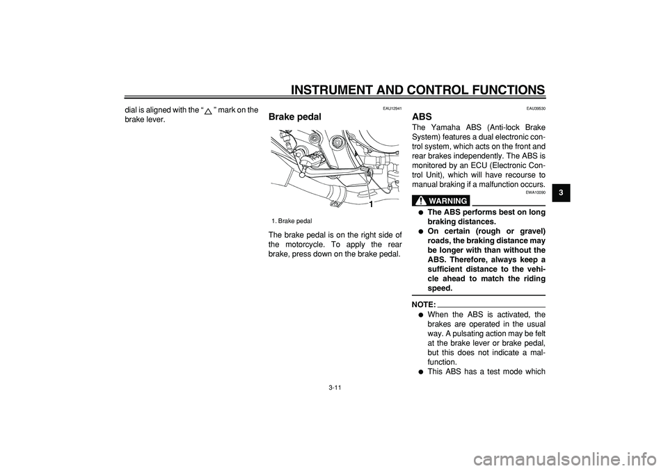 YAMAHA TDM 900 2007  Owners Manual  
INSTRUMENT AND CONTROL FUNCTIONS 
3-11 
2
34
5
6
7
8
9  
dial is aligned with the “” mark on the
brake lever.
 
EAU12941 
Brake pedal  
The brake pedal is on the right side of
the motorcycle. To