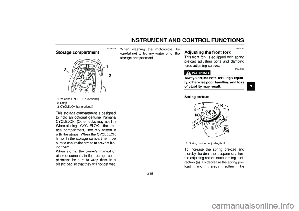 YAMAHA TDM 900 2007  Owners Manual  
INSTRUMENT AND CONTROL FUNCTIONS 
3-15 
2
34
5
6
7
8
9
 
EAU14412 
Storage compartment  
This storage compartment is designed
to hold an optional genuine Yamaha
CYCLELOK. (Other locks may not fit.)
