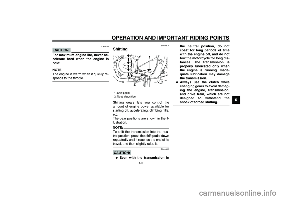 YAMAHA TDM 900 2007  Owners Manual  
OPERATION AND IMPORTANT RIDING POINTS 
5-2 
2
3
4
56
7
8
9
CAUTION:
 
 ECA11040 
For maximum engine life, never ac-
celerate hard when the engine is 
cold!
NOTE:
 
The engine is warm when it quickly