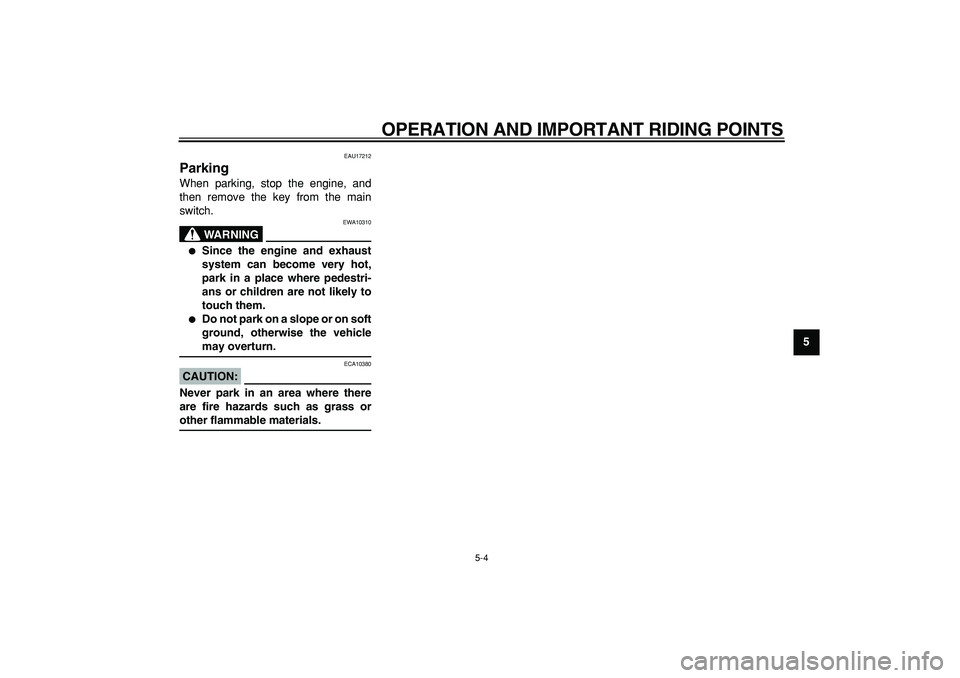YAMAHA TDM 900 2007  Owners Manual  
OPERATION AND IMPORTANT RIDING POINTS 
5-4 
2
3
4
56
7
8
9
 
EAU17212 
Parking  
When parking, stop the engine, and
then remove the key from the main
switch.
WARNING
 
EWA10310 
 
Since the engine 