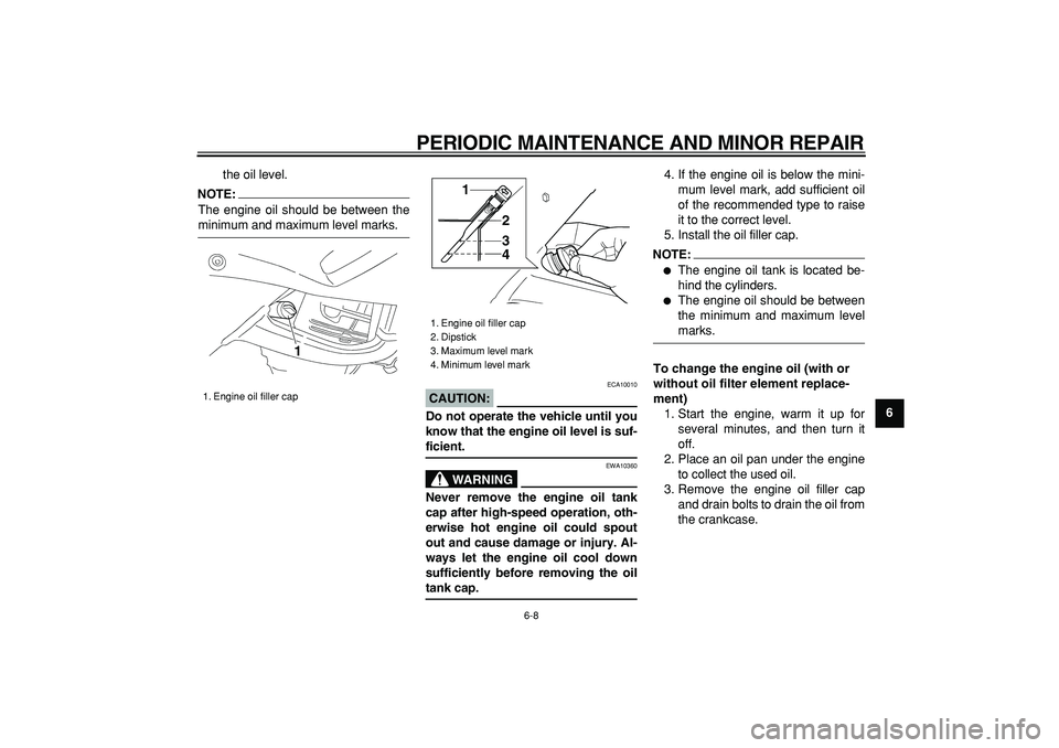 YAMAHA TDM 900 2007  Owners Manual  
PERIODIC MAINTENANCE AND MINOR REPAIR 
6-8 
2
3
4
5
67
8
9  
the oil level.
NOTE:
 
The engine oil should be between the 
minimum and maximum level marks.
CAUTION:
 
 ECA10010 
Do not operate the ve
