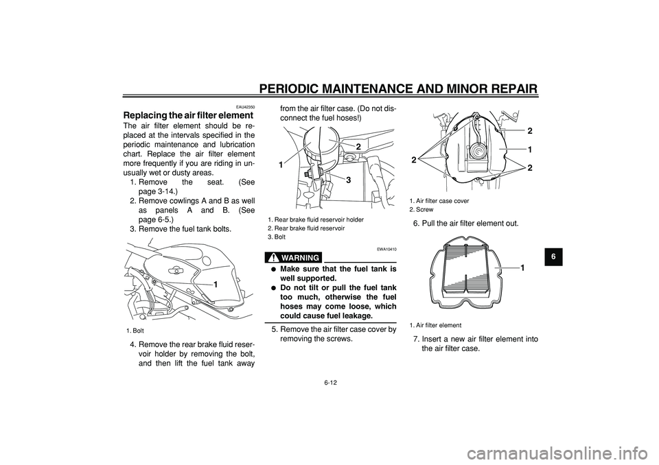 YAMAHA TDM 900 2007  Owners Manual  
PERIODIC MAINTENANCE AND MINOR REPAIR 
6-12 
2
3
4
5
67
8
9
 
EAU42350 
Replacing the air filter element  
The air filter element should be re-
placed at the intervals specified in the
periodic main