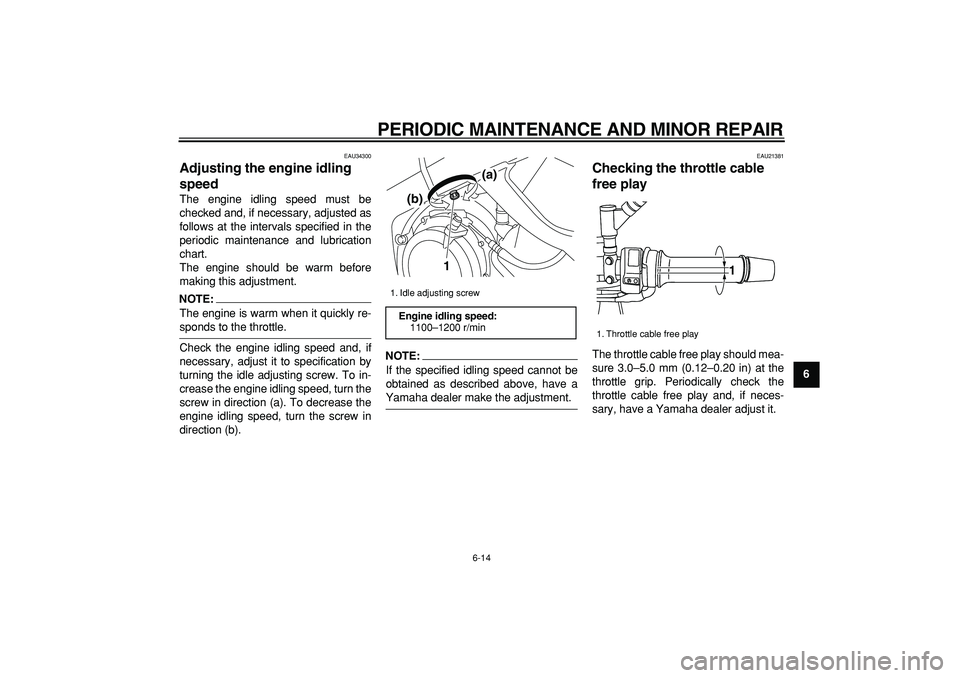 YAMAHA TDM 900 2007  Owners Manual  
PERIODIC MAINTENANCE AND MINOR REPAIR 
6-14 
2
3
4
5
67
8
9
 
EAU34300 
Adjusting the engine idling 
speed  
The engine idling speed must be
checked and, if necessary, adjusted as
follows at the int