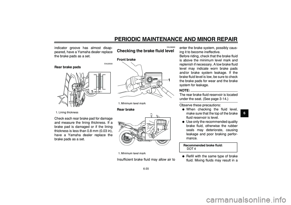 YAMAHA TDM 900 2007  Owners Manual  
PERIODIC MAINTENANCE AND MINOR REPAIR 
6-20 
2
3
4
5
67
8
9  
indicator groove has almost disap-
peared, have a Yamaha dealer replace
the brake pads as a set.
 
EAU22500 
Rear brake pads 
Check each