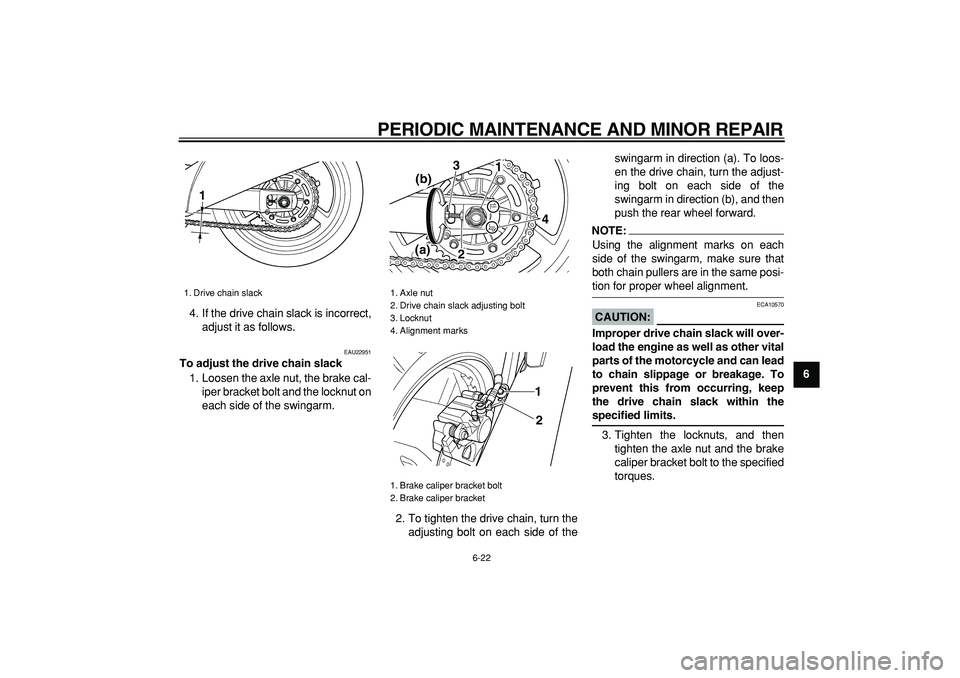 YAMAHA TDM 900 2007  Owners Manual  
PERIODIC MAINTENANCE AND MINOR REPAIR 
6-22 
2
3
4
5
67
8
9  
4. If the drive chain slack is incorrect,
adjust it as follows.
 
EAU22951 
To adjust the drive chain slack 
1. Loosen the axle nut, the