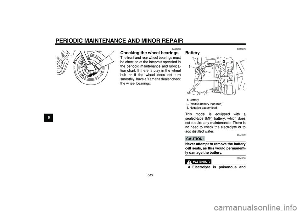 YAMAHA TDM 900 2007  Owners Manual  
PERIODIC MAINTENANCE AND MINOR REPAIR 
6-27 
1
2
3
4
5
6
7
8
9
 
EAU23290 
Checking the wheel bearings  
The front and rear wheel bearings must
be checked at the intervals specified in
the periodic 