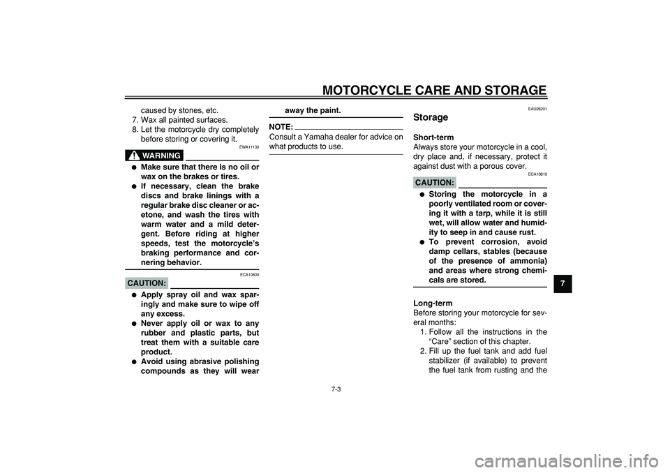 YAMAHA TDM 900 2007  Owners Manual  
MOTORCYCLE CARE AND STORAGE 
7-3 
2
3
4
5
6
78
9  
caused by stones, etc.
7. Wax all painted surfaces.
8. Let the motorcycle dry completely
before storing or covering it.
WARNING
 
EWA11130 
 
Make