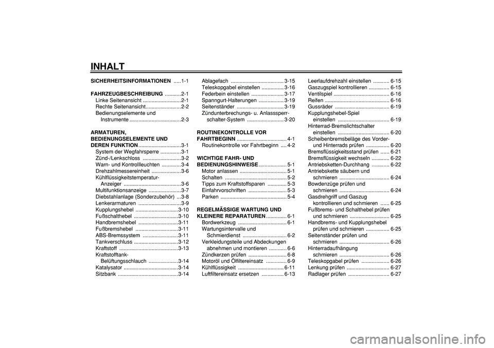 YAMAHA TDM 900 2007 Betriebsanleitungen (in German)
INHALT
SICHERHEITSINFORMATIONEN
.....1-1
FAHRZEUGBESCHREIBUNG
...........2-1
Linke Seitenansicht ..........................2-1
Rechte Seitenansicht........................2-2
Bedienungselement YAMAHA TDM 900 2007 Betriebsanleitungen (in German)
INHALT
SICHERHEITSINFORMATIONEN
.....1-1
FAHRZEUGBESCHREIBUNG
...........2-1
Linke Seitenansicht ..........................2-1
Rechte Seitenansicht........................2-2
Bedienungselement