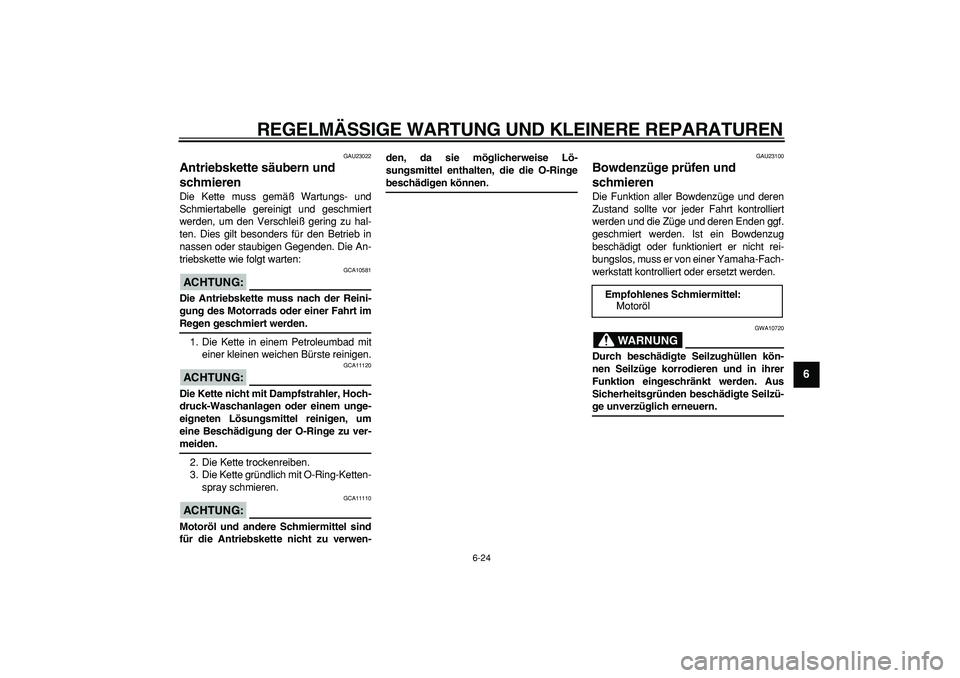 YAMAHA TDM 900 2007  Betriebsanleitungen (in German)  
REGELMÄSSIGE WARTUNG UND KLEINERE REPARATUREN 
6-24 
2
3
4
5
67
8
9
 
GAU23022 
Antriebskette säubern und 
schmieren  
Die Kette muss gemäß Wartungs- und
Schmiertabelle gereinigt und geschmiert

