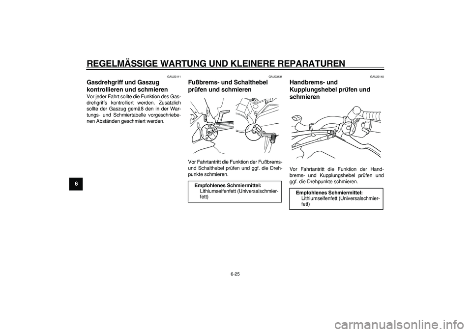 YAMAHA TDM 900 2007  Betriebsanleitungen (in German)  
REGELMÄSSIGE WARTUNG UND KLEINERE REPARATUREN 
6-25 
1
2
3
4
5
6
7
8
9
 
GAU23111 
Gasdrehgriff und Gaszug 
kontrollieren und schmieren  
Vor jeder Fahrt sollte die Funktion des Gas-
drehgriffs kon