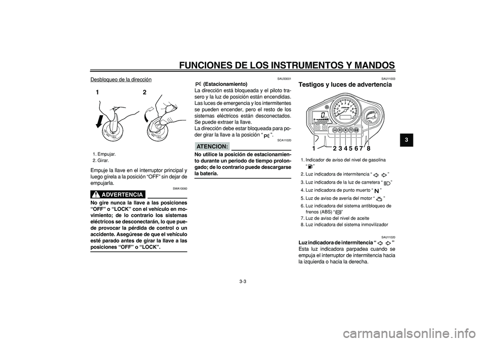 YAMAHA TDM 900 2007 Manuale de Empleo (in Spanish)
FUNCIONES DE LOS INSTRUMENTOS Y MANDOS
3-3
2
34
5
6
7
8
9
Desbloqueo de la dirección
Empuje la llave en el interruptor principal y
luego gírela a la posición “OFF” sin dejar de
empujarla. YAMAHA TDM 900 2007 Manuale de Empleo (in Spanish)
FUNCIONES DE LOS INSTRUMENTOS Y MANDOS
3-3
2
34
5
6
7
8
9
Desbloqueo de la dirección
Empuje la llave en el interruptor principal y
luego gírela a la posición “OFF” sin dejar de
empujarla.