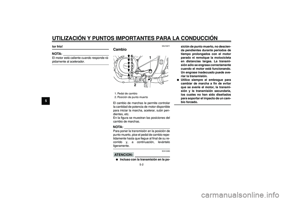 YAMAHA TDM 900 2007 Manuale de Empleo (in Spanish)
UTILIZACIÓN Y PUNTOS IMPORTANTES PARA LA CONDUCCIÓN
5-2
1
2
3
4
5
6
7
8
9
tor frío!
NOTA:
El motor está caliente cuando responde rá-
pidamente al acelerador.
SAU16671
Cambio
El cambi YAMAHA TDM 900 2007 Manuale de Empleo (in Spanish)
UTILIZACIÓN Y PUNTOS IMPORTANTES PARA LA CONDUCCIÓN
5-2
1
2
3
4
5
6
7
8
9
tor frío!
NOTA:
El motor está caliente cuando responde rá-
pidamente al acelerador.
SAU16671
Cambio
El cambi