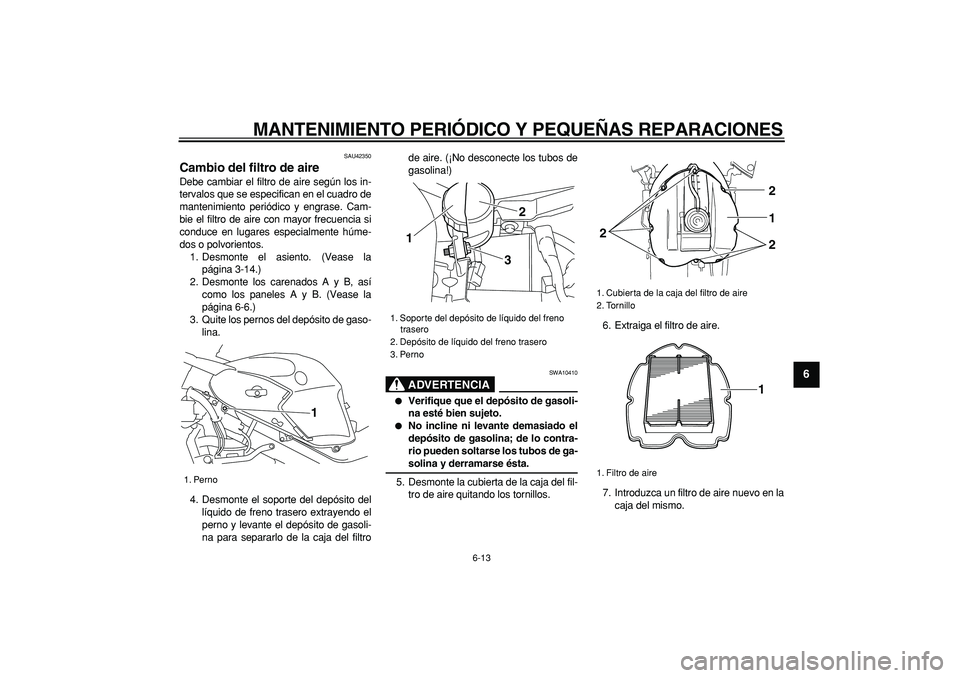 YAMAHA TDM 900 2007 Manuale de Empleo (in Spanish)
MANTENIMIENTO PERIÓDICO Y PEQUEÑAS REPARACIONES
6-13
2
3
4
5
67
8
9
SAU42350
Cambio del filtro de aire
Debe cambiar el filtro de aire según los in-
tervalos que se especifican en el cuadro YAMAHA TDM 900 2007 Manuale de Empleo (in Spanish)
MANTENIMIENTO PERIÓDICO Y PEQUEÑAS REPARACIONES
6-13
2
3
4
5
67
8
9
SAU42350
Cambio del filtro de aire
Debe cambiar el filtro de aire según los in-
tervalos que se especifican en el cuadro