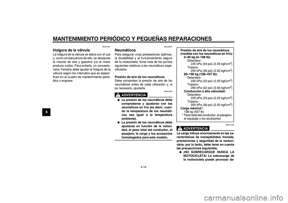 YAMAHA TDM 900 2007 Manuale de Empleo (in Spanish)
MANTENIMIENTO PERIÓDICO Y PEQUEÑAS REPARACIONES
6-16
1
2
3
4
5
6
7
8
9
SAU21401
Holgura de la válvula
La holgura de la válvula se altera con el uso
y, como consecuencia de ello, se desaju YAMAHA TDM 900 2007 Manuale de Empleo (in Spanish)
MANTENIMIENTO PERIÓDICO Y PEQUEÑAS REPARACIONES
6-16
1
2
3
4
5
6
7
8
9
SAU21401
Holgura de la válvula
La holgura de la válvula se altera con el uso
y, como consecuencia de ello, se desaju