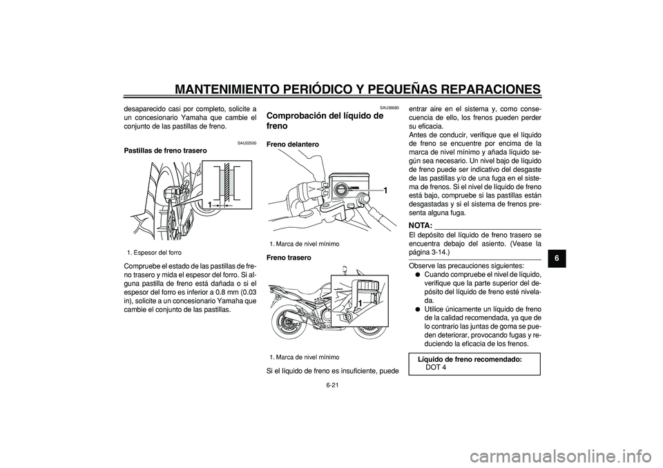 YAMAHA TDM 900 2007 Manuale de Empleo (in Spanish)
MANTENIMIENTO PERIÓDICO Y PEQUEÑAS REPARACIONES
6-21
2
3
4
5
67
8
9
desaparecido casi por completo, solicite a
un concesionario Yamaha que cambie el
conjunto de las pastillas de freno.
SAU225 YAMAHA TDM 900 2007 Manuale de Empleo (in Spanish)
MANTENIMIENTO PERIÓDICO Y PEQUEÑAS REPARACIONES
6-21
2
3
4
5
67
8
9
desaparecido casi por completo, solicite a
un concesionario Yamaha que cambie el
conjunto de las pastillas de freno.
SAU225