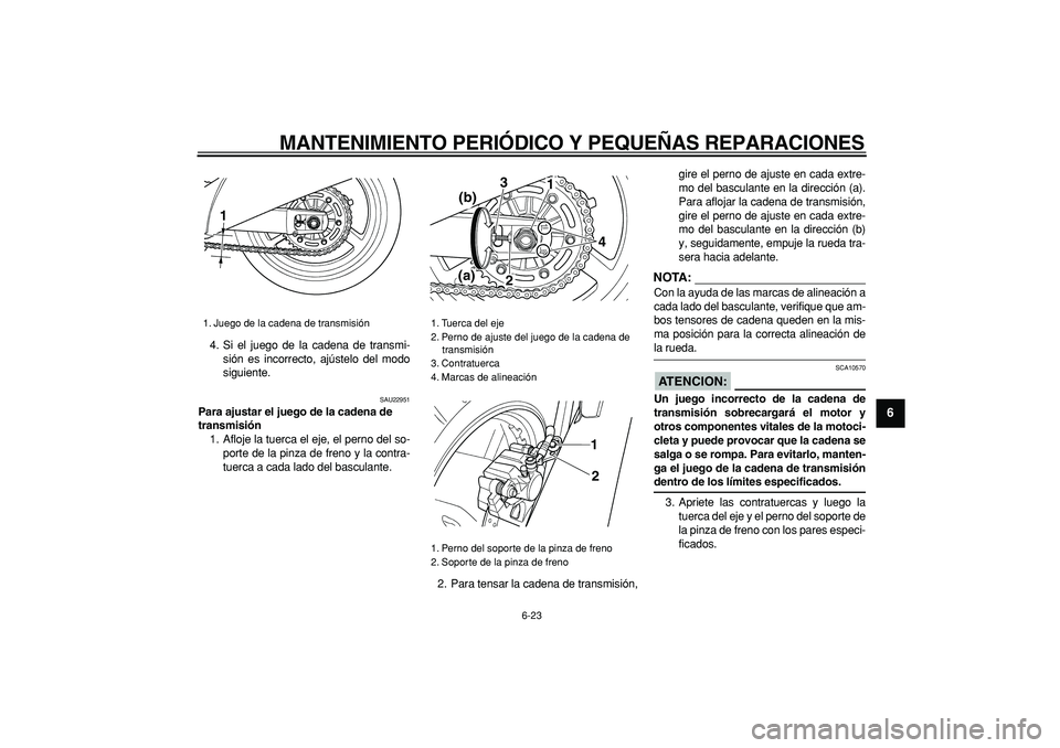 YAMAHA TDM 900 2007 Manuale de Empleo (in Spanish)
MANTENIMIENTO PERIÓDICO Y PEQUEÑAS REPARACIONES
6-23
2
3
4
5
67
8
9
4. Si el juego de la cadena de transmi-
sión es incorrecto, ajústelo del modo
siguiente.
SAU22951
Para ajustar el juego YAMAHA TDM 900 2007 Manuale de Empleo (in Spanish)
MANTENIMIENTO PERIÓDICO Y PEQUEÑAS REPARACIONES
6-23
2
3
4
5
67
8
9
4. Si el juego de la cadena de transmi-
sión es incorrecto, ajústelo del modo
siguiente.
SAU22951
Para ajustar el juego