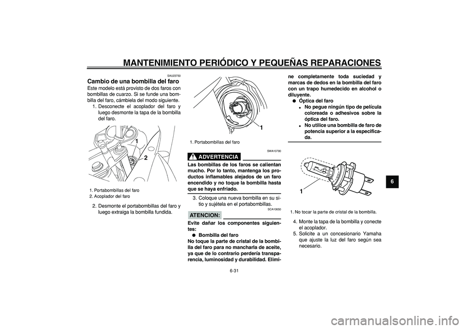YAMAHA TDM 900 2007 Manuale de Empleo (in Spanish)
MANTENIMIENTO PERIÓDICO Y PEQUEÑAS REPARACIONES
6-31
2
3
4
5
67
8
9
SAU23750
Cambio de una bombilla del faro
Este modelo está provisto de dos faros con
bombillas de cuarzo. Si se funde una YAMAHA TDM 900 2007 Manuale de Empleo (in Spanish)
MANTENIMIENTO PERIÓDICO Y PEQUEÑAS REPARACIONES
6-31
2
3
4
5
67
8
9
SAU23750
Cambio de una bombilla del faro
Este modelo está provisto de dos faros con
bombillas de cuarzo. Si se funde una