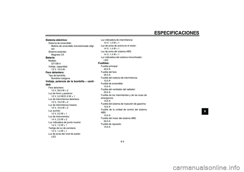 YAMAHA TDM 900 2007 Manuale de Empleo (in Spanish)
ESPECIFICACIONES
8-3
2
3
4
5
6
7
89
Sistema eléctrico:
Sistema de encendido:
Bobina de encendido transistorizada (digi-
tal)
Sistema estándar:
Magneto CA
Batería:
Modelo:
GT12B-4
Voltaj YAMAHA TDM 900 2007 Manuale de Empleo (in Spanish)
ESPECIFICACIONES
8-3
2
3
4
5
6
7
89
Sistema eléctrico:
Sistema de encendido:
Bobina de encendido transistorizada (digi-
tal)
Sistema estándar:
Magneto CA
Batería:
Modelo:
GT12B-4
Voltaj