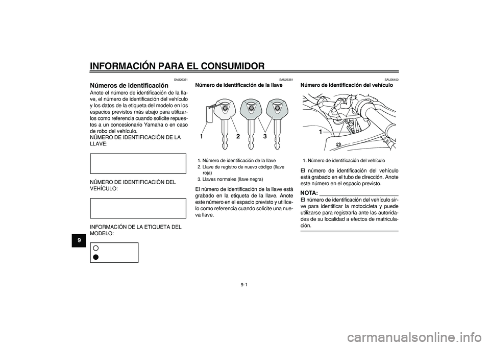 YAMAHA TDM 900 2007 Manuale de Empleo (in Spanish)
9-1
1
2
3
4
5
6
7
8
9
INFORMACIÓN PARA EL CONSUMIDOR
SAU26351
Números de identificación
Anote el número de identificación de la lla-
ve, el número de identificación del vehículo
y los YAMAHA TDM 900 2007 Manuale de Empleo (in Spanish)
9-1
1
2
3
4
5
6
7
8
9
INFORMACIÓN PARA EL CONSUMIDOR
SAU26351
Números de identificación
Anote el número de identificación de la lla-
ve, el número de identificación del vehículo
y los