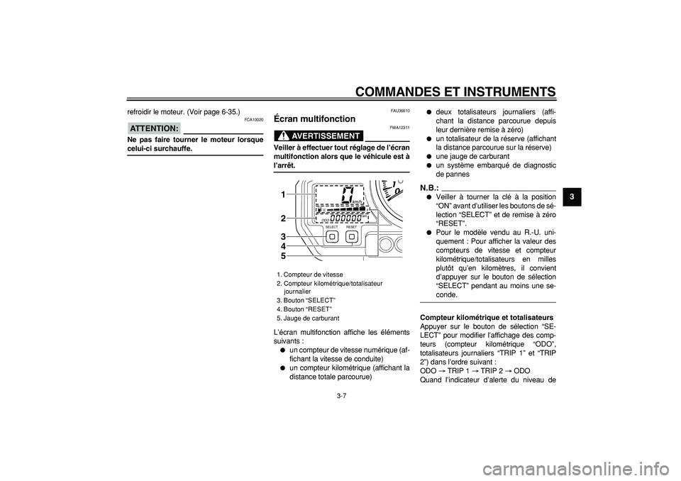 YAMAHA TDM 900 2007 Notices Demploi (in French)
COMMANDES ET INSTRUMENTS
3-7
2
34
5
6
7
8
9
refroidir le moteur. (Voir page 6-35.)
ATTENTION:
FCA10020
Ne pas faire tourner le moteur lorsque
celui-ci surchauffe.
FAU36610
Écran multifon YAMAHA TDM 900 2007 Notices Demploi (in French)
COMMANDES ET INSTRUMENTS
3-7
2
34
5
6
7
8
9
refroidir le moteur. (Voir page 6-35.)
ATTENTION:
FCA10020
Ne pas faire tourner le moteur lorsque
celui-ci surchauffe.
FAU36610
Écran multifon