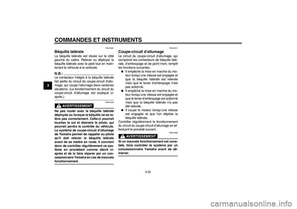YAMAHA TDM 900 2007  Notices Demploi (in French)  
COMMANDES ET INSTRUMENTS 
3-20 
1
2
3
4
5
6
7
8
9
 
FAU15301 
Béquille latérale  
La béquille latérale est située sur le côté
gauche du cadre. Relever ou déployer la
béquille latérale avec